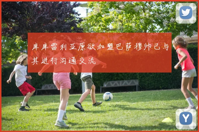 库库雷利亚原欲加盟巴萨穆帅已与其进行沟通交流