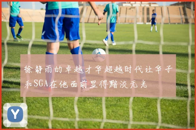 徐静雨的卓越才华超越时代让华子和SGA在他面前显得黯淡无光
