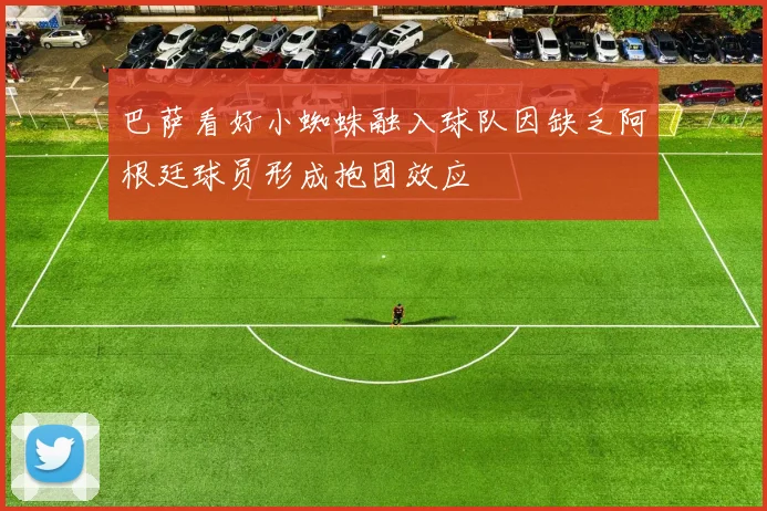 巴萨看好小蜘蛛融入球队因缺乏阿根廷球员形成抱团效应