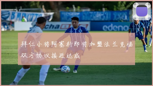拜仁小将阿塞科即将加盟法兰克福双方协议接近达成