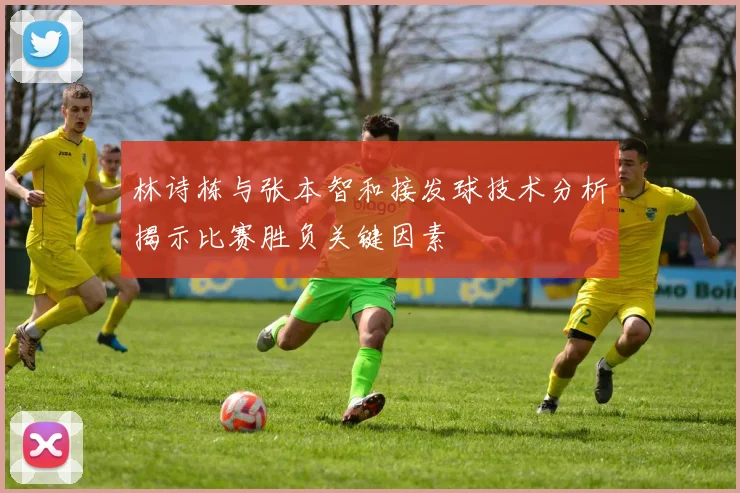 林诗栋与张本智和接发球技术分析揭示比赛胜负关键因素