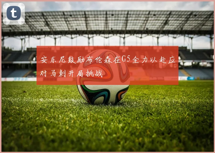安东尼鼓励布伦森在G5全力以赴应对马刺开局挑战