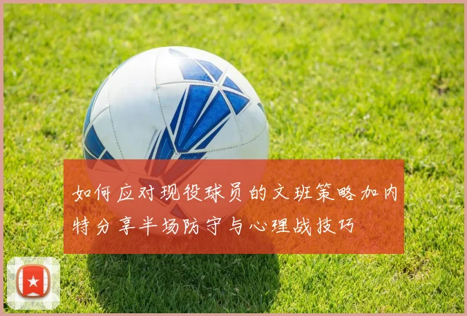 如何应对现役球员的文班策略加内特分享半场防守与心理战技巧
