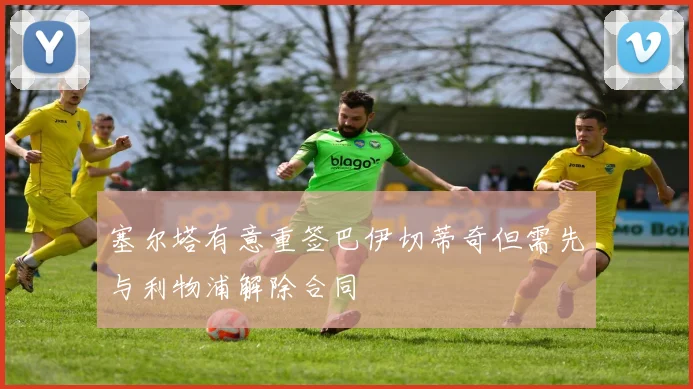 塞尔塔有意重签巴伊切蒂奇但需先与利物浦解除合同