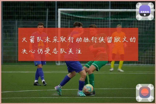 火箭队未采取行动独行侠留欧文的决心仍受各队关注