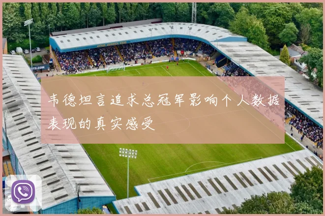 韦德坦言追求总冠军影响个人数据表现的真实感受