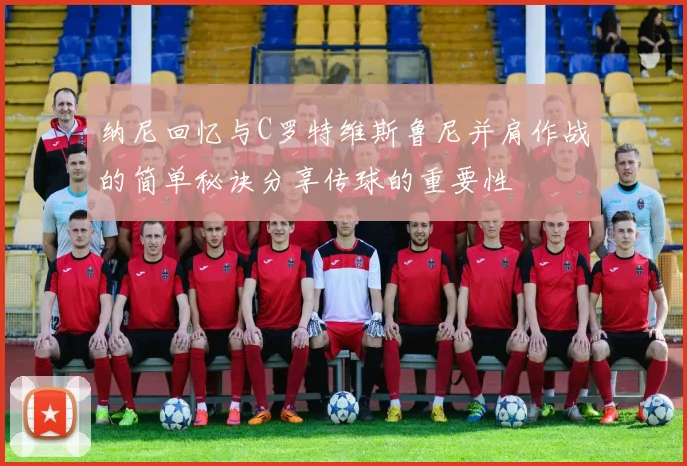 纳尼回忆与C罗特维斯鲁尼并肩作战的简单秘诀分享传球的重要性