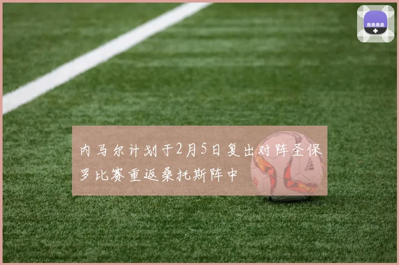 内马尔计划于2月5日复出对阵圣保罗比赛重返桑托斯阵中