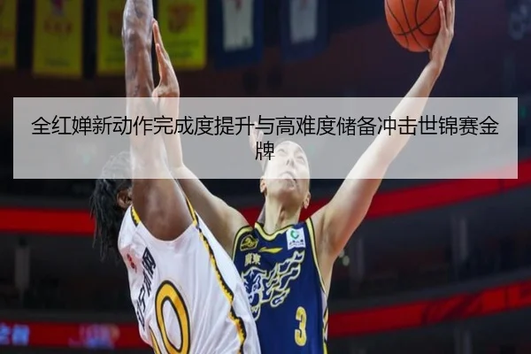 全红婵新动作完成度提升与高难度储备冲击世锦赛金牌（KAIYUNSPORTS）